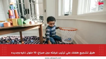 طرق تشجيع طفلك على ترتيب غرفته دون صراخ: 10 حلول ذكية وجديدة
